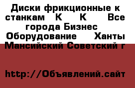  Диски фрикционные к станкам 16К20, 1К62. - Все города Бизнес » Оборудование   . Ханты-Мансийский,Советский г.